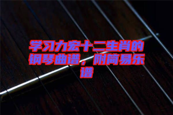 學(xué)習(xí)力宏十二生肖的鋼琴曲譜，附簡易樂譜
