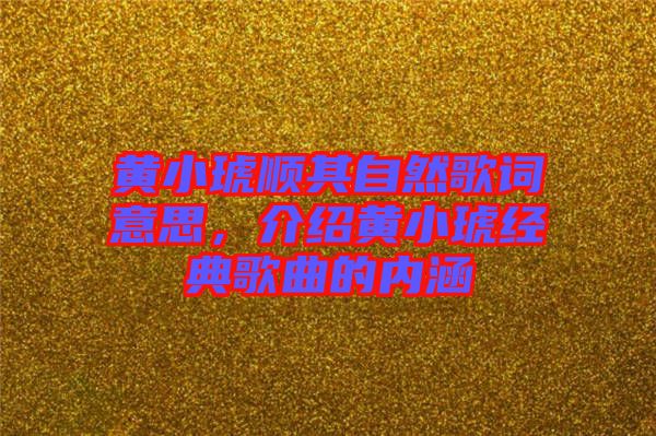 黃小琥順其自然歌詞意思，介紹黃小琥經(jīng)典歌曲的內(nèi)涵