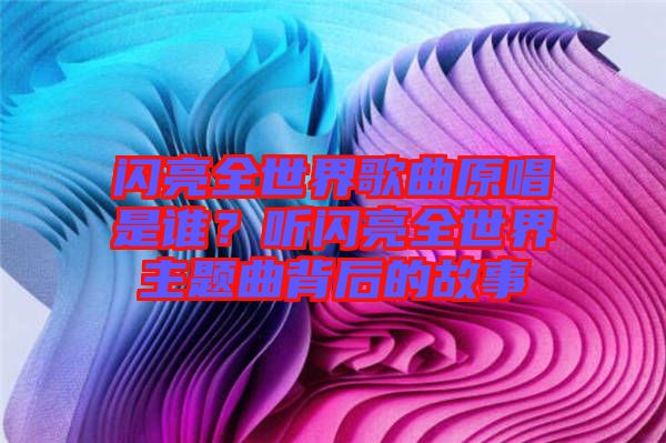 閃亮全世界歌曲原唱是誰？聽閃亮全世界主題曲背后的故事