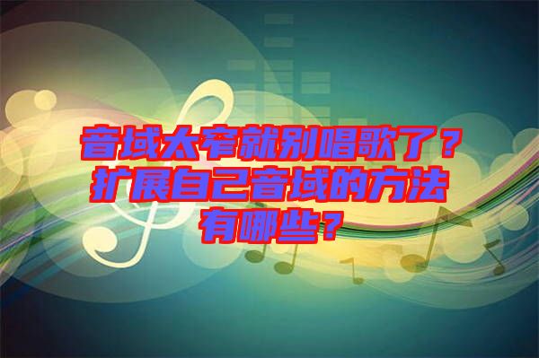音域太窄就別唱歌了？擴展自己音域的方法有哪些？