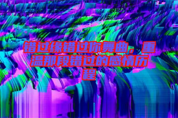 錯過緣錯過你舞曲，重溫那段錯過的感情歷程