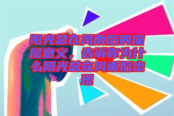 陽(yáng)光總在風(fēng)雨后的深層意義，告訴你為什么陽(yáng)光總在風(fēng)雨后出現(xiàn)