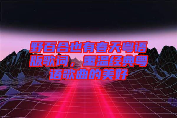 野百合也有春天粵語版歌詞，重溫經(jīng)典粵語歌曲的美好