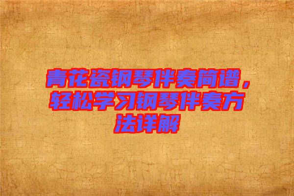 青花瓷鋼琴伴奏簡(jiǎn)譜，輕松學(xué)習(xí)鋼琴伴奏方法詳解