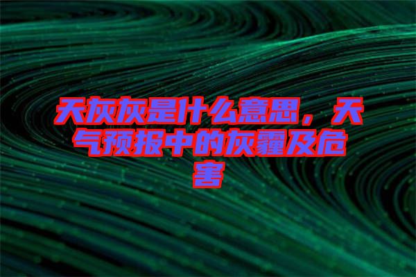 天灰灰是什么意思，天氣預(yù)報(bào)中的灰霾及危害