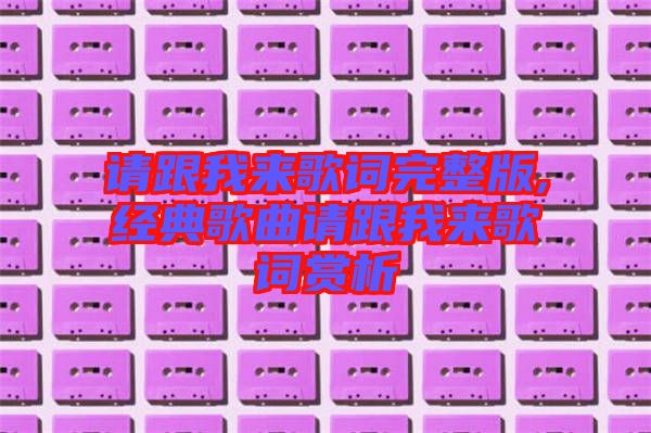 請(qǐng)跟我來(lái)歌詞完整版,經(jīng)典歌曲請(qǐng)跟我來(lái)歌詞賞析