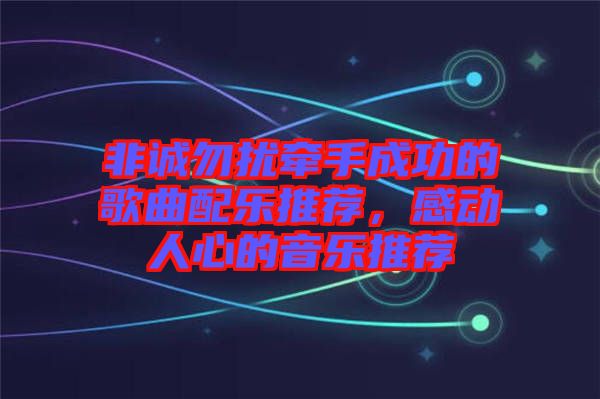 非誠勿擾牽手成功的歌曲配樂推薦，感動人心的音樂推薦
