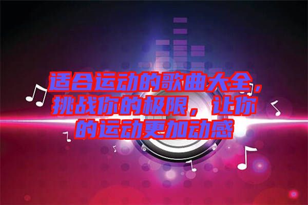 適合運(yùn)動(dòng)的歌曲大全，挑戰(zhàn)你的極限，讓你的運(yùn)動(dòng)更加動(dòng)感