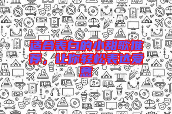 適合表白的小甜歌推薦，讓你輕松表達(dá)愛意