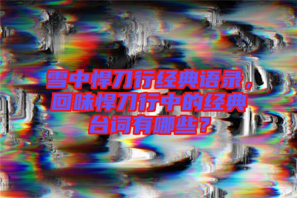 雪中悍刀行經(jīng)典語錄，回味悍刀行中的經(jīng)典臺詞有哪些？