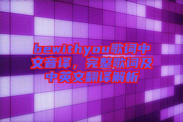 bewithyou歌詞中文音譯，完整歌詞及中英文翻譯解析