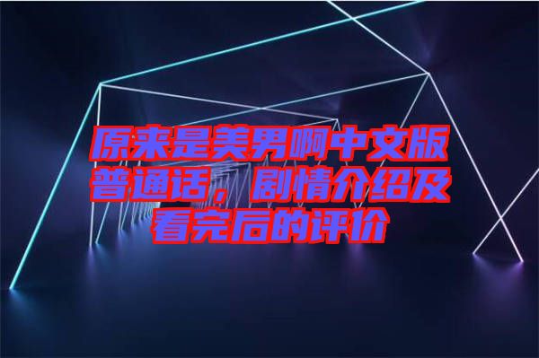 原來是美男啊中文版普通話，劇情介紹及看完后的評價(jià)