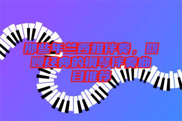 那些年蘭西雅伴奏，回顧經(jīng)典的鋼琴伴奏曲目推薦
