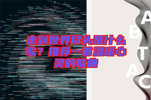 走到世界盡頭是什么歌？推薦一首溫暖心靈的歌曲