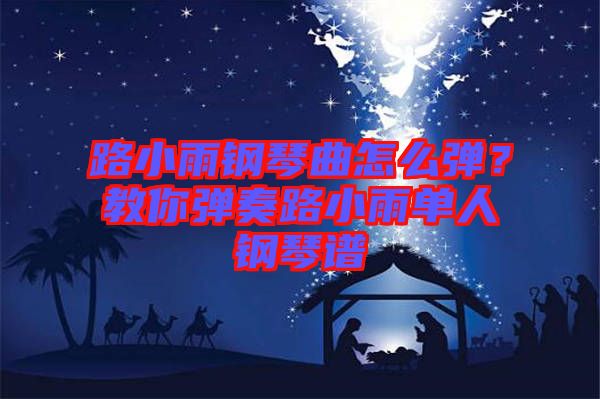 路小雨鋼琴曲怎么彈？教你彈奏路小雨單人鋼琴譜