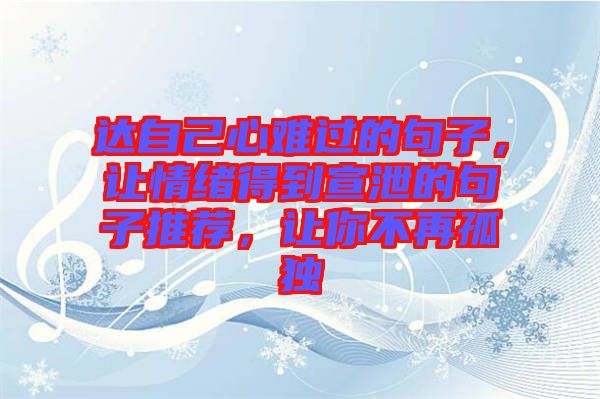 達(dá)自己心難過的句子，讓情緒得到宣泄的句子推薦，讓你不再孤獨(dú)