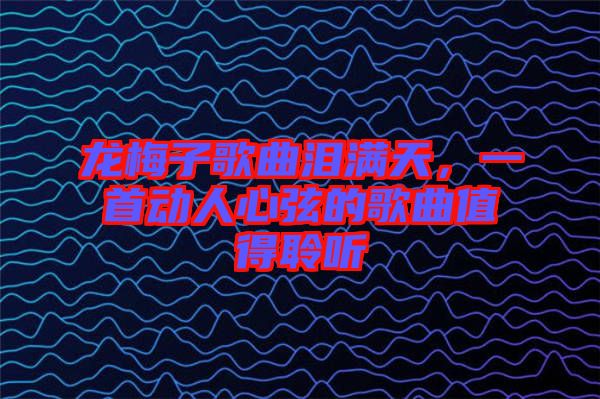 龍梅子歌曲淚滿天，一首動(dòng)人心弦的歌曲值得聆聽