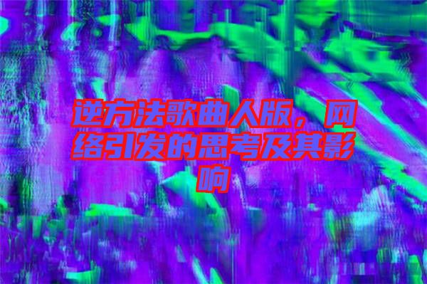 逆方法歌曲人版，網(wǎng)絡(luò)引發(fā)的思考及其影響