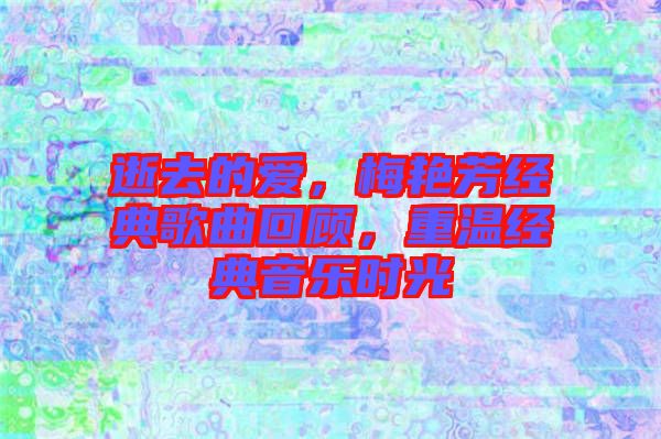 逝去的愛，梅艷芳經(jīng)典歌曲回顧，重溫經(jīng)典音樂時光