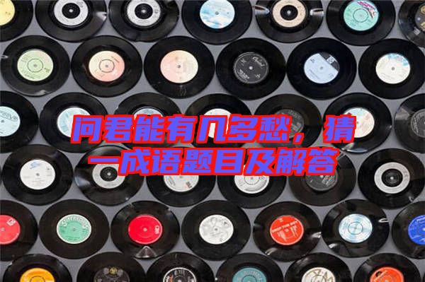 問君能有幾多愁，猜一成語題目及解答