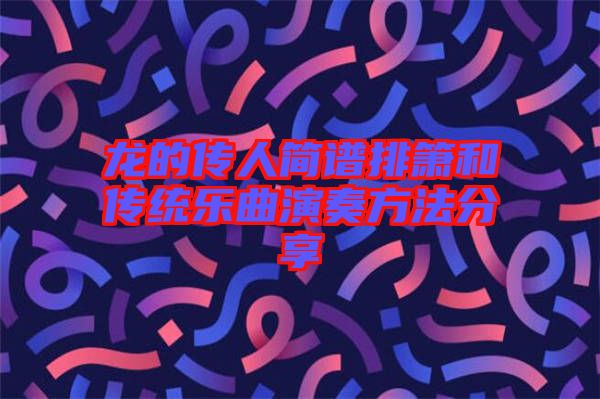 龍的傳人簡(jiǎn)譜排簫和傳統(tǒng)樂(lè)曲演奏方法分享