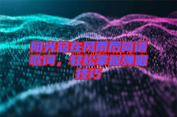 陽光總在風(fēng)雨后簡譜歌詞，輕松掌握彈唱技巧