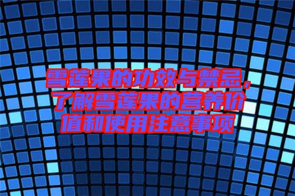 雪蓮果的功效與禁忌，了解雪蓮果的營(yíng)養(yǎng)價(jià)值和使用注意事項(xiàng)