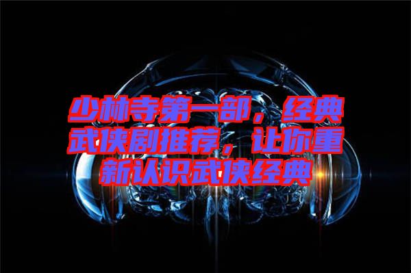 少林寺第一部，經(jīng)典武俠劇推薦，讓你重新認(rèn)識武俠經(jīng)典