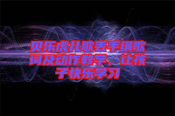 貝樂虎兒歌丟手絹歌詞及動作教學，讓孩子快樂學習