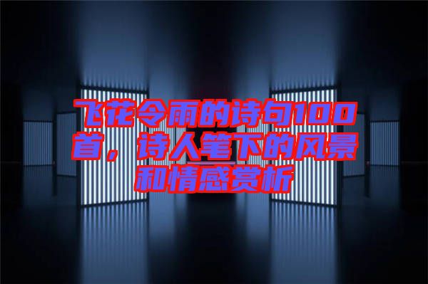 飛花令雨的詩句100首，詩人筆下的風(fēng)景和情感賞析
