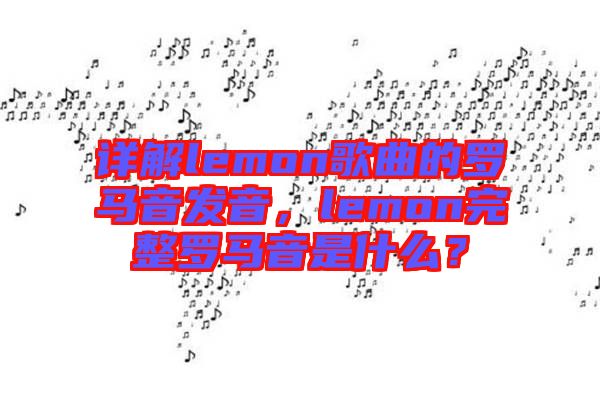 詳解lemon歌曲的羅馬音發(fā)音，lemon完整羅馬音是什么？