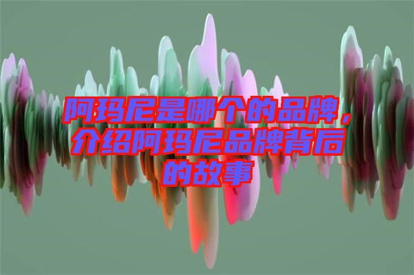 阿瑪尼是哪個的品牌，介紹阿瑪尼品牌背后的故事