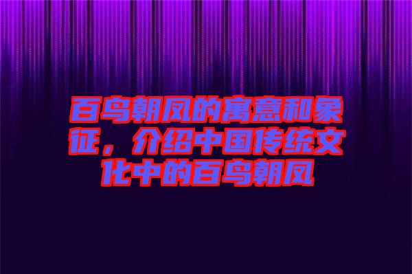 百鳥朝鳳的寓意和象征，介紹中國傳統(tǒng)文化中的百鳥朝鳳