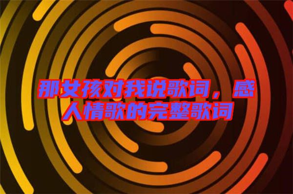 那女孩對(duì)我說歌詞，感人情歌的完整歌詞
