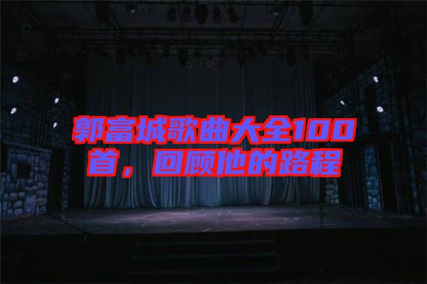 郭富城歌曲大全100首，回顧他的路程