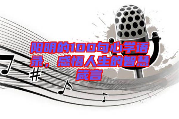 陽(yáng)明的100句心學(xué)語錄，感悟人生的智慧箴言