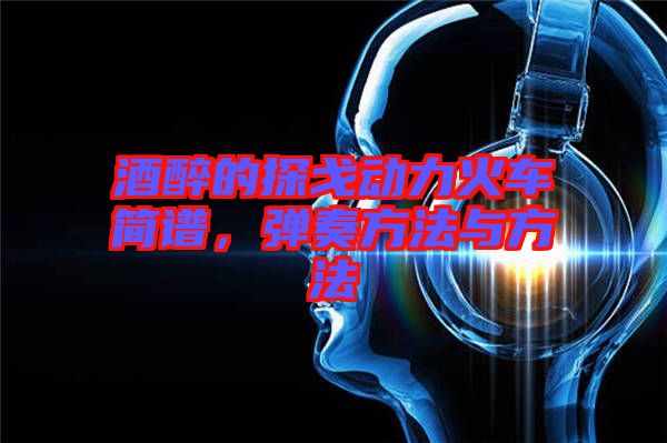 酒醉的探戈動(dòng)力火車簡(jiǎn)譜，彈奏方法與方法