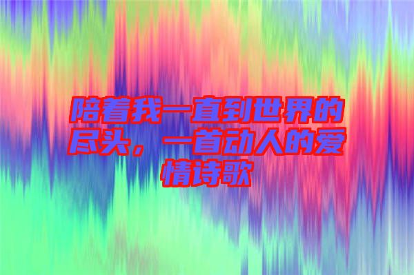 陪著我一直到世界的盡頭，一首動(dòng)人的愛(ài)情詩(shī)歌