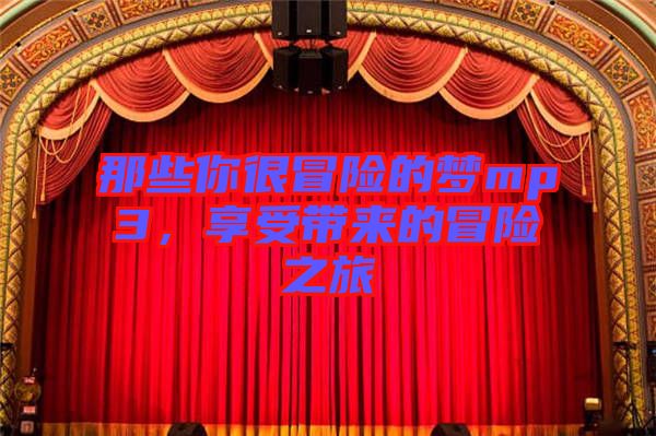 那些你很冒險(xiǎn)的夢mp3，享受帶來的冒險(xiǎn)之旅