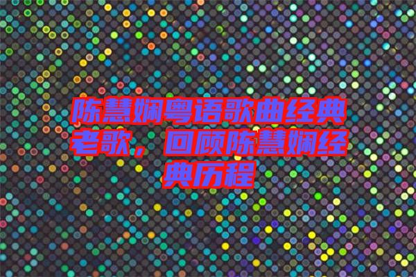 陳慧嫻粵語歌曲經(jīng)典老歌，回顧陳慧嫻經(jīng)典歷程