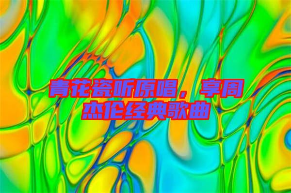 青花瓷聽(tīng)原唱，享周杰倫經(jīng)典歌曲
