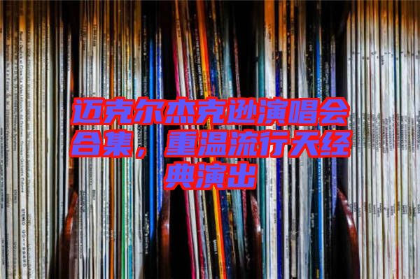 邁克爾杰克遜演唱會(huì)合集，重溫流行天經(jīng)典演出