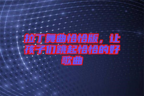 拉丁舞曲恰恰版，讓孩子們跳起恰恰的好歌曲