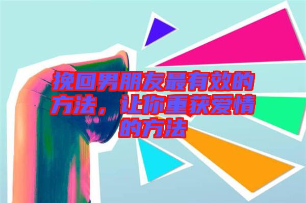 挽回男朋友最有效的方法，讓你重獲愛情的方法