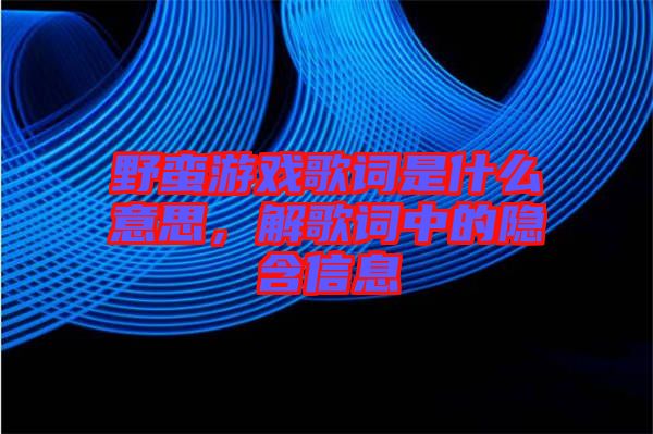 野蠻游戲歌詞是什么意思，解歌詞中的隱含信息