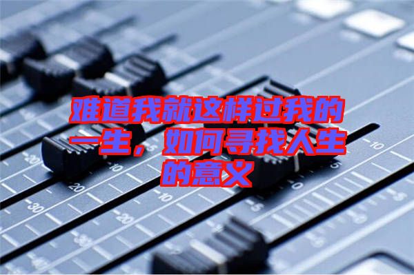 難道我就這樣過我的一生，如何尋找人生的意義
