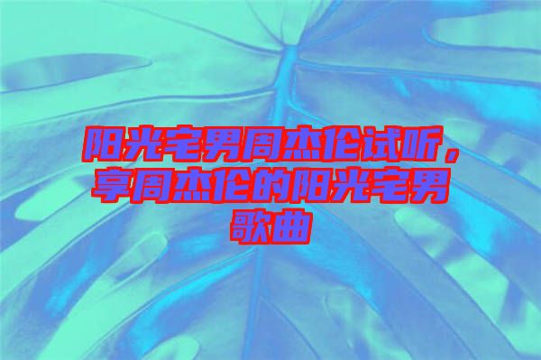 陽(yáng)光宅男周杰倫試聽，享周杰倫的陽(yáng)光宅男歌曲