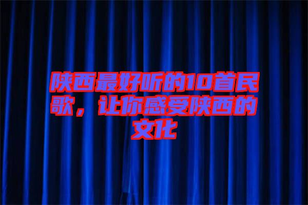 陜西最好聽的10首民歌，讓你感受陜西的文化