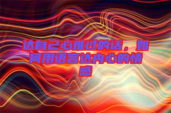 達(dá)自己心難過的話，如何用語言達(dá)內(nèi)心的情感