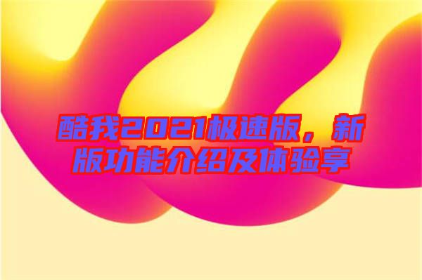 酷我2021極速版，新版功能介紹及體驗(yàn)享